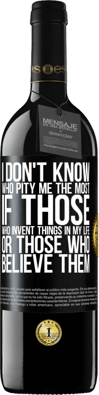 39,95 € | Red Wine RED Edition MBE Reserve I don't know who pity me the most, if those who invent things in my life or those who believe them Black Label. Customizable label Reserve 12 Months Harvest 2014 Tempranillo