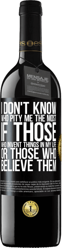 39,95 € | Red Wine RED Edition MBE Reserve I don't know who pity me the most, if those who invent things in my life or those who believe them Black Label. Customizable label Reserve 12 Months Harvest 2015 Tempranillo