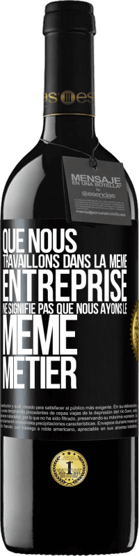 39,95 € | Vin rouge Édition RED MBE Réserve Que nous travaillons dans la même entreprise ne signifie pas que nous ayons le même métier Étiquette Noire. Étiquette personnalisable Réserve 12 Mois Récolte 2015 Tempranillo