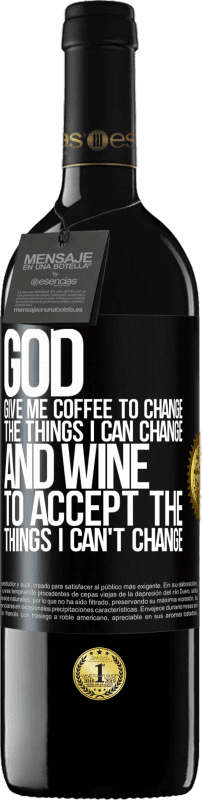 39,95 € | Red Wine RED Edition MBE Reserve God, give me coffee to change the things I can change, and he came to accept the things I can't change Black Label. Customizable label Reserve 12 Months Harvest 2014 Tempranillo