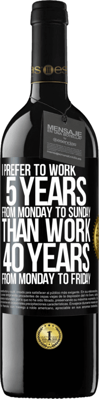 39,95 € Free Shipping | Red Wine RED Edition MBE Reserve I prefer to work 5 years from Monday to Sunday, than work 40 years from Monday to Friday Black Label. Customizable label Reserve 12 Months Harvest 2015 Tempranillo