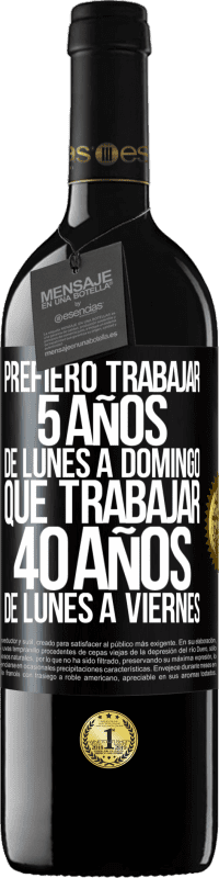 39,95 € Envío gratis | Vino Tinto Edición RED MBE Reserva Prefiero trabajar 5 años de lunes a domingo, que trabajar 40 años de lunes a viernes Etiqueta Negra. Etiqueta personalizable Reserva 12 Meses Cosecha 2014 Tempranillo