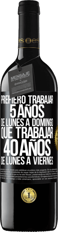 39,95 € | Vino Tinto Edición RED MBE Reserva Prefiero trabajar 5 años de lunes a domingo, que trabajar 40 años de lunes a viernes Etiqueta Negra. Etiqueta personalizable Reserva 12 Meses Cosecha 2016 Tempranillo
