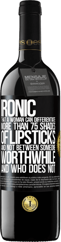 «Ironic. That a woman can differentiate more than 75 shades of lipsticks and not between someone worthwhile and who does not» RED Edition MBE Reserve