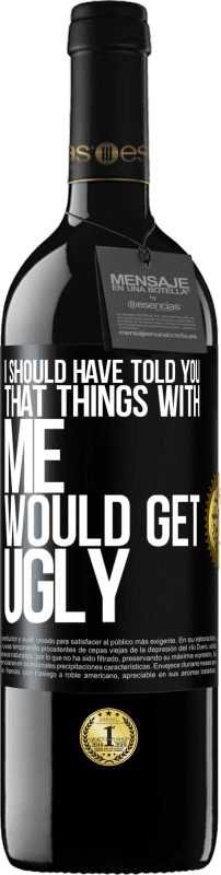 39,95 € | Red Wine RED Edition MBE Reserve I should have told you that things with me would get ugly Black Label. Customizable label Reserve 12 Months Harvest 2014 Tempranillo