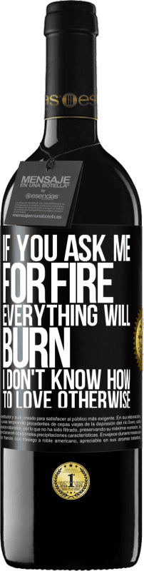 39,95 € | Red Wine RED Edition MBE Reserve If you ask me for fire, everything will burn. I don't know how to love otherwise Black Label. Customizable label Reserve 12 Months Harvest 2014 Tempranillo