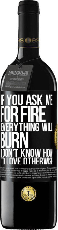 39,95 € Free Shipping | Red Wine RED Edition MBE Reserve If you ask me for fire, everything will burn. I don't know how to love otherwise Black Label. Customizable label Reserve 12 Months Harvest 2016 Tempranillo