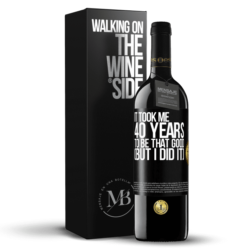 39,95 € Free Shipping | Red Wine RED Edition MBE Reserve It took me 40 years to be that good (But I did it) Black Label. Customizable label Reserve 12 Months Harvest 2016 Tempranillo