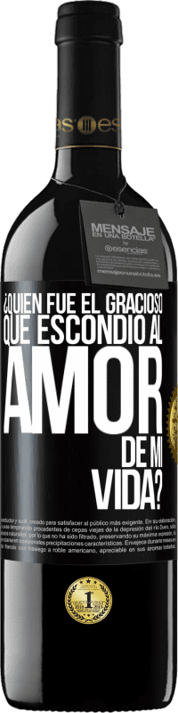 39,95 € | Vino Tinto Edición RED MBE Reserva ¿Quién fue el gracioso que escondió al amor de mi vida? Etiqueta Negra. Etiqueta personalizable Reserva 12 Meses Cosecha 2016 Tempranillo