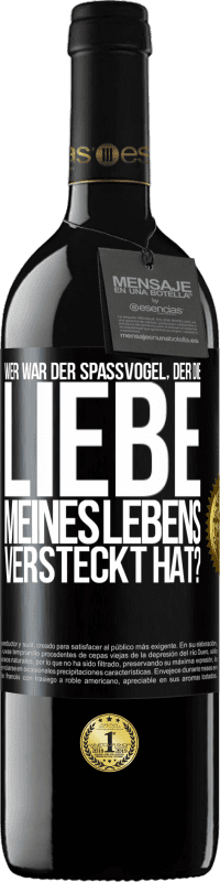 Kostenloser Versand | Rotwein RED Ausgabe MBE Reserve Wer war der Spaßvogel, der die Liebe meines Lebens versteckt hat? Schwarzes Etikett. Anpassbares Etikett Reserve 12 Monate Ernte 2014 Tempranillo