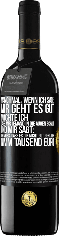 39,95 € Kostenloser Versand | Rotwein RED Ausgabe MBE Reserve Manchmal, wenn ich sage: Mir geht es gut, möchte ich, dass mir jemand in die Augen schaut und mir sagt: Ich weiß, dass es Dir ni Schwarzes Etikett. Anpassbares Etikett Reserve 12 Monate Ernte 2014 Tempranillo