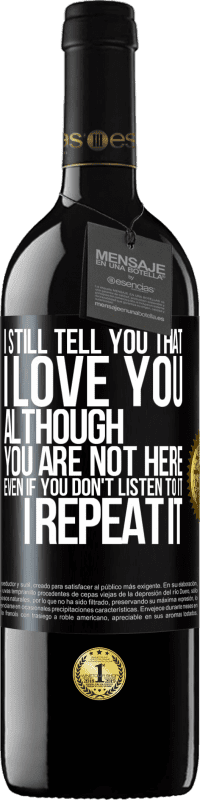 39,95 € | Red Wine RED Edition MBE Reserve I still tell you that I love you. Although you are not here. Even if you don't listen to it. I repeat it Black Label. Customizable label Reserve 12 Months Harvest 2014 Tempranillo