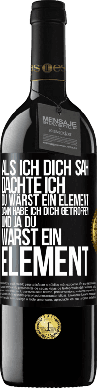 Kostenloser Versand | Rotwein RED Ausgabe MBE Reserve Als ich dich sah, dachte ich, du wärst ein Element. Dann habe ich dich getroffen und ja du warst ein Element Schwarzes Etikett. Anpassbares Etikett Reserve 12 Monate Ernte 2014 Tempranillo