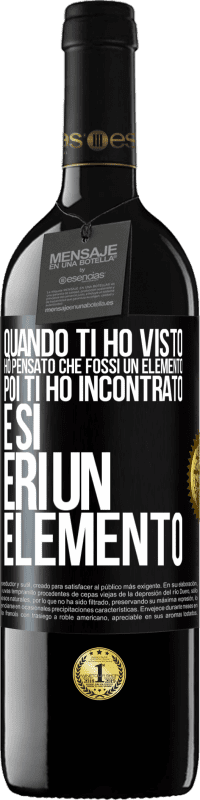 Spedizione Gratuita | Vino rosso Edizione RED MBE Riserva Quando ti ho visto, ho pensato che fossi un elemento. Poi ti ho incontrato e sì, eri un elemento Etichetta Nera. Etichetta personalizzabile Riserva 12 Mesi Raccogliere 2014 Tempranillo