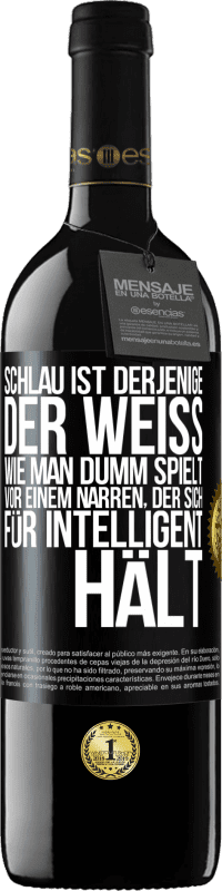 39,95 € | Rotwein RED Ausgabe MBE Reserve Schlau ist derjenige, der weiß, wie man dumm spielt ... vor einem Narren, der sich für intelligent hält Schwarzes Etikett. Anpassbares Etikett Reserve 12 Monate Ernte 2015 Tempranillo