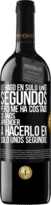 39,95 € Envío gratis | Vino Tinto Edición RED MBE Reserva Lo hago en solo unos segundos, pero me ha costado 30 años aprender a hacerlo en solo unos segundos Etiqueta Negra. Etiqueta personalizable Reserva 12 Meses Cosecha 2014 Tempranillo