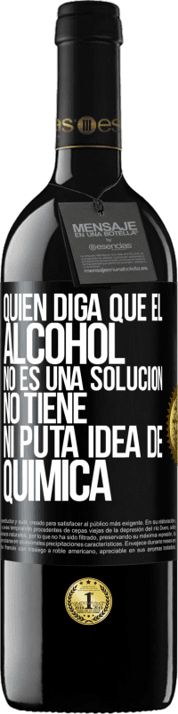 39,95 € Envío gratis | Vino Tinto Edición RED MBE Reserva Quien diga que el alcohol no es una solución, no tiene ni puta idea de química Etiqueta Negra. Etiqueta personalizable Reserva 12 Meses Cosecha 2016 Tempranillo