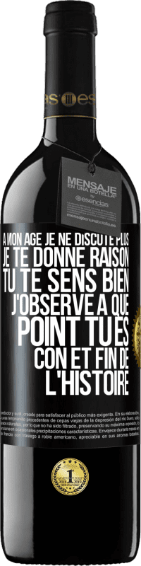 39,95 € | Vin rouge Édition RED MBE Réserve A mon âge je ne discute plus, je te donne raison, tu te sens bien, j'observe à quel point tu es con et fin de l'histoire Étiquette Noire. Étiquette personnalisable Réserve 12 Mois Récolte 2015 Tempranillo