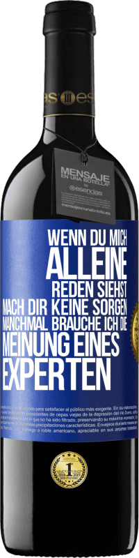 39,95 € | Rotwein RED Ausgabe MBE Reserve Wenn du mich alleine reden siehst, mach dir keine Sorgen. Manchmal brauche ich die Meinung eines Experten Blaue Markierung. Anpassbares Etikett Reserve 12 Monate Ernte 2016 Tempranillo