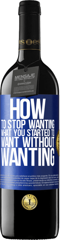39,95 € | Red Wine RED Edition MBE Reserve How to stop wanting what you started to want without wanting Blue Label. Customizable label Reserve 12 Months Harvest 2014 Tempranillo