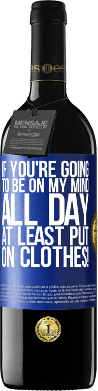 39,95 € | Red Wine RED Edition MBE Reserve If you're going to be on my mind all day, at least put on clothes! Blue Label. Customizable label Reserve 12 Months Harvest 2014 Tempranillo