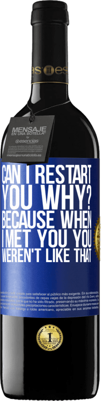 39,95 € | Red Wine RED Edition MBE Reserve can i restart you Why? Because when I met you you weren't like that Blue Label. Customizable label Reserve 12 Months Harvest 2015 Tempranillo