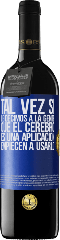 39,95 € | Vino Tinto Edición RED MBE Reserva Tal vez si le decimos a la gente que el cerebro es una aplicación, empiecen a usarlo Etiqueta Azul. Etiqueta personalizable Reserva 12 Meses Cosecha 2015 Tempranillo