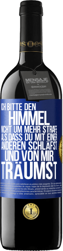 39,95 € | Rotwein RED Ausgabe MBE Reserve Ich bitte den Himmel nicht um mehr Strafe, als dass du mit einer anderen schläfst und von mir träumst Blaue Markierung. Anpassbares Etikett Reserve 12 Monate Ernte 2015 Tempranillo