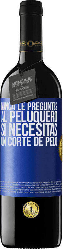 39,95 € | Vino Tinto Edición RED MBE Reserva Nunca le preguntes al peluquero si necesitas un corte de pelo Etiqueta Azul. Etiqueta personalizable Reserva 12 Meses Cosecha 2015 Tempranillo