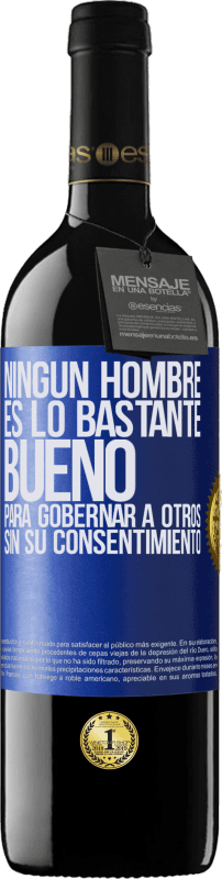 39,95 € | Vino Tinto Edición RED MBE Reserva Ningún hombre es lo bastante bueno para gobernar a otros sin su consentimiento Etiqueta Azul. Etiqueta personalizable Reserva 12 Meses Cosecha 2015 Tempranillo