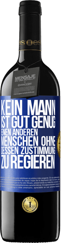 39,95 € Kostenloser Versand | Rotwein RED Ausgabe MBE Reserve Kein Mann ist gut genug, einen anderen Menschen ohne dessen Zustimmung zu regieren Blaue Markierung. Anpassbares Etikett Reserve 12 Monate Ernte 2016 Tempranillo