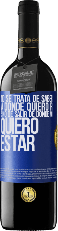 39,95 € | Vino Tinto Edición RED MBE Reserva No se trata de saber a dónde quiero ir, sino de salir de donde no quiero estar Etiqueta Azul. Etiqueta personalizable Reserva 12 Meses Cosecha 2016 Tempranillo