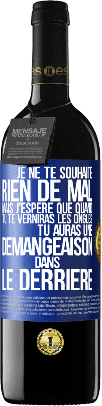 39,95 € | Vin rouge Édition RED MBE Réserve Je ne te souhaite rien de mal mais j'espère que quand tu te verniras les ongles, tu auras une démangeaison dans le derrière Étiquette Bleue. Étiquette personnalisable Réserve 12 Mois Récolte 2016 Tempranillo