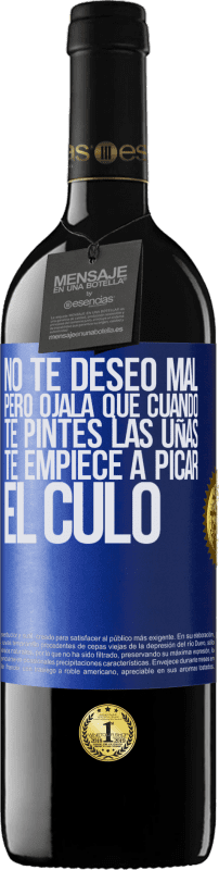 39,95 € | Vino Tinto Edición RED MBE Reserva No te deseo mal, pero ojalá que cuando te pintes las uñas te empiece a picar el culo Etiqueta Azul. Etiqueta personalizable Reserva 12 Meses Cosecha 2015 Tempranillo