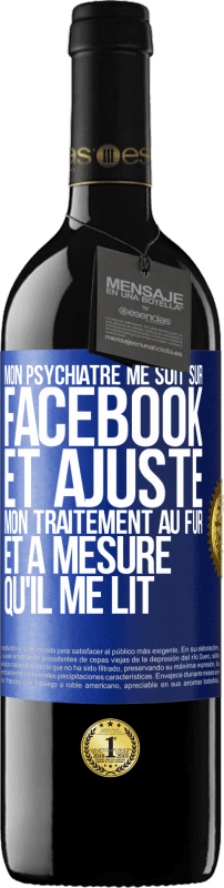 39,95 € | Vin rouge Édition RED MBE Réserve Mon psychiatre me suit sur Facebook et ajuste mon traitement au fur et à mesure qu'il me lit Étiquette Bleue. Étiquette personnalisable Réserve 12 Mois Récolte 2015 Tempranillo