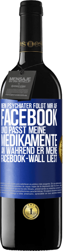 39,95 € | Rotwein RED Ausgabe MBE Reserve Mein Psychiater folgt mir auf Facebook und passt meine Medikamente an, während er meine Facebook-Wall liest Blaue Markierung. Anpassbares Etikett Reserve 12 Monate Ernte 2015 Tempranillo