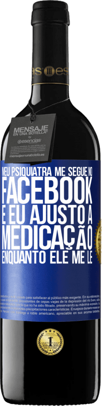 39,95 € | Vinho tinto Edição RED MBE Reserva Meu psiquiatra me segue no Facebook e eu ajusto a medicação enquanto ele me lê Etiqueta Azul. Etiqueta personalizável Reserva 12 Meses Colheita 2015 Tempranillo