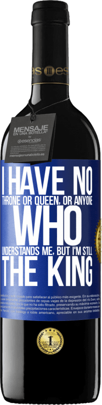 39,95 € | Red Wine RED Edition MBE Reserve I have no throne or queen, or anyone who understands me, but I'm still the king Blue Label. Customizable label Reserve 12 Months Harvest 2014 Tempranillo