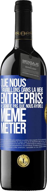 39,95 € | Vin rouge Édition RED MBE Réserve Que nous travaillons dans la même entreprise ne signifie pas que nous ayons le même métier Étiquette Bleue. Étiquette personnalisable Réserve 12 Mois Récolte 2015 Tempranillo