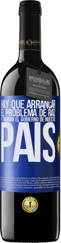 39,95 € | Vino Tinto Edición RED MBE Reserva Hay que arrancar el problema de raíz, y cambiar el gobierno de nuestro país Etiqueta Azul. Etiqueta personalizable Reserva 12 Meses Cosecha 2014 Tempranillo