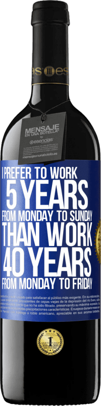 39,95 € | Red Wine RED Edition MBE Reserve I prefer to work 5 years from Monday to Sunday, than work 40 years from Monday to Friday Blue Label. Customizable label Reserve 12 Months Harvest 2015 Tempranillo