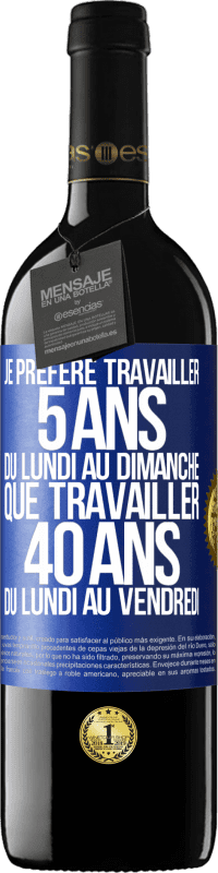 39,95 € Envoi gratuit | Vin rouge Édition RED MBE Réserve Je préfère travailler 5 ans du lundi au dimanche, que travailler 40 ans du lundi au vendredi Étiquette Bleue. Étiquette personnalisable Réserve 12 Mois Récolte 2014 Tempranillo