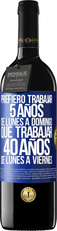 39,95 € | Vino Tinto Edición RED MBE Reserva Prefiero trabajar 5 años de lunes a domingo, que trabajar 40 años de lunes a viernes Etiqueta Azul. Etiqueta personalizable Reserva 12 Meses Cosecha 2015 Tempranillo