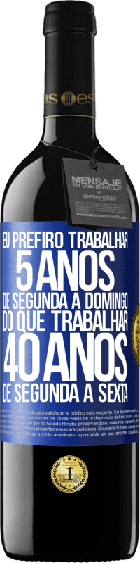 Envio grátis | Vinho tinto Edição RED MBE Reserva Eu prefiro trabalhar 5 anos de segunda a domingo, do que trabalhar 40 anos de segunda a sexta Etiqueta Azul. Etiqueta personalizável Reserva 12 Meses Colheita 2014 Tempranillo