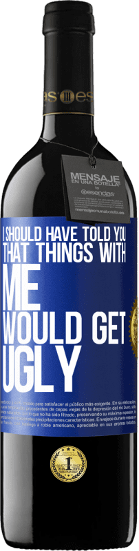 39,95 € | Red Wine RED Edition MBE Reserve I should have told you that things with me would get ugly Blue Label. Customizable label Reserve 12 Months Harvest 2014 Tempranillo