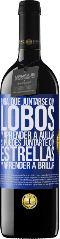 39,95 € | Vino Tinto Edición RED MBE Reserva Para qué juntarse con lobos y aprender a aullar, si puedes juntarte con estrellas y aprender a brillar Etiqueta Azul. Etiqueta personalizable Reserva 12 Meses Cosecha 2015 Tempranillo