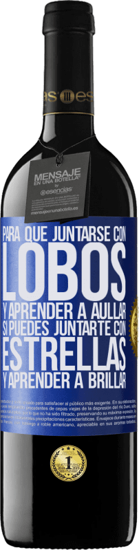 39,95 € | Vino Tinto Edición RED MBE Reserva Para qué juntarse con lobos y aprender a aullar, si puedes juntarte con estrellas y aprender a brillar Etiqueta Azul. Etiqueta personalizable Reserva 12 Meses Cosecha 2016 Tempranillo