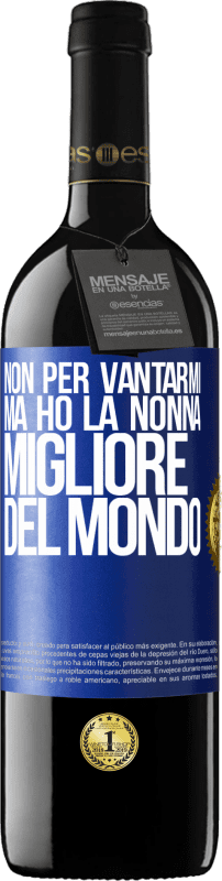 39,95 € Spedizione Gratuita | Vino rosso Edizione RED MBE Riserva Non per vantarmi, ma ho la nonna migliore del mondo Etichetta Blu. Etichetta personalizzabile Riserva 12 Mesi Raccogliere 2016 Tempranillo