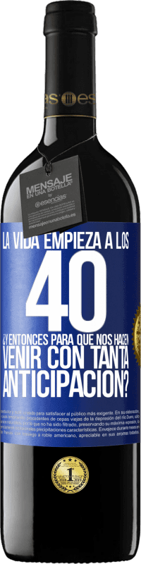 39,95 € | Vino Tinto Edición RED MBE Reserva La vida empieza a los 40.¿Y entonces para qué nos hacen venir con tanta anticipación? Etiqueta Azul. Etiqueta personalizable Reserva 12 Meses Cosecha 2015 Tempranillo