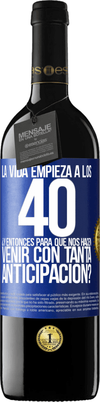 39,95 € | Vino Tinto Edición RED MBE Reserva La vida empieza a los 40.¿Y entonces para qué nos hacen venir con tanta anticipación? Etiqueta Azul. Etiqueta personalizable Reserva 12 Meses Cosecha 2016 Tempranillo